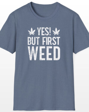 Yes But First Weed 420 Tee