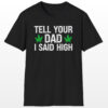 tell your dad i said high 420 tee