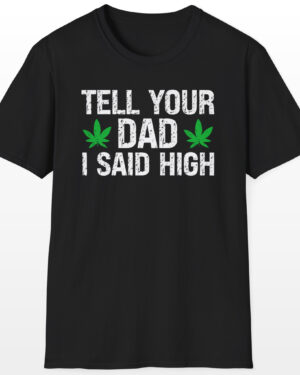 tell your dad i said high 420 tee
