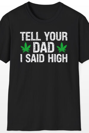 tell your dad i said high 420 tee