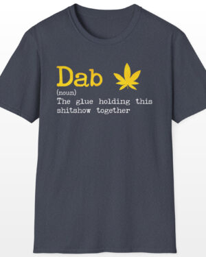 dab the glue holding this shitshow together 420 tee