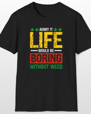 life would be boring without weed 420 tee