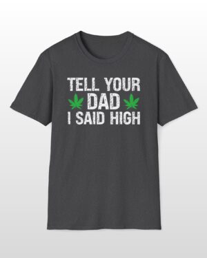 tell your dad i said high 420 tee