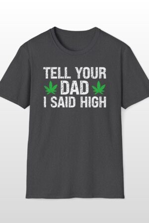 tell your dad i said high 420 tee