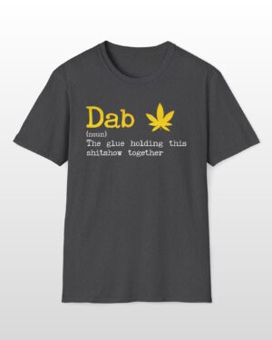 dab the glue holding this shitshow together 420 tee