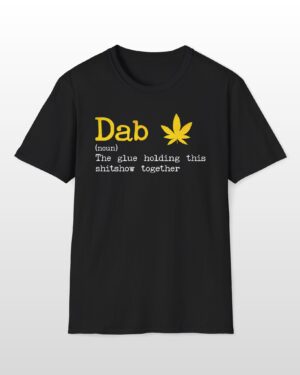 dab the glue holding this shitshow together 420 tee