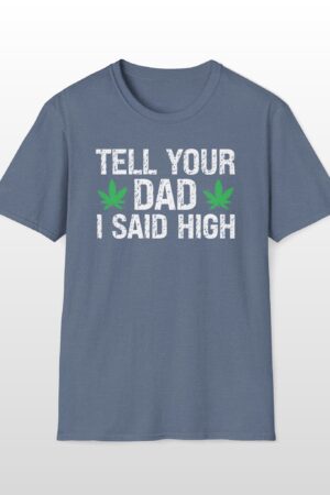 tell your dad i said high 420 tee