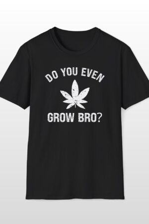 do you even grow bro? 420 tee