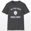 do you even brew bro? funny drinking tee