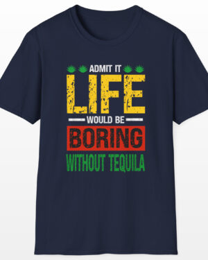 admit it life would be boring without tequila funny drinking tee