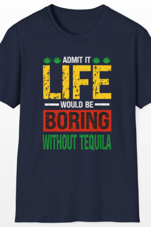 admit it life would be boring without tequila funny drinking tee
