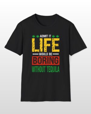 admit it life would be boring without tequila funny drinking tee