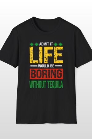 admit it life would be boring without tequila funny drinking tee