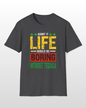admit it life would be boring without tequila funny drinking tee