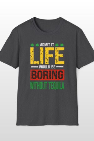 admit it life would be boring without tequila funny drinking tee